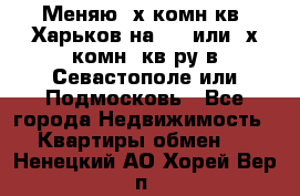 Меняю 4х комн кв. Харьков на 1,2 или 3х комн. кв-ру в Севастополе или Подмосковь - Все города Недвижимость » Квартиры обмен   . Ненецкий АО,Хорей-Вер п.